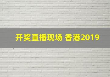 开奖直播现场 香港2019